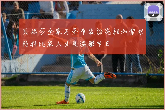 瓦妮莎全家万圣节装扮亮相加索尔陪科比家人共度温馨节日