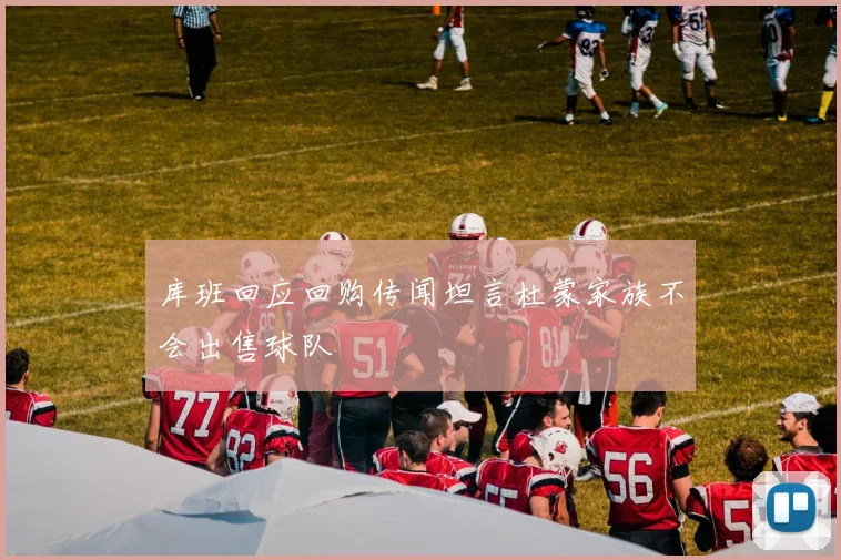 库班回应回购传闻坦言杜蒙家族不会出售球队