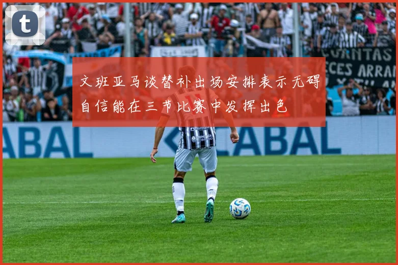 文班亚马谈替补出场安排表示无碍自信能在三节比赛中发挥出色