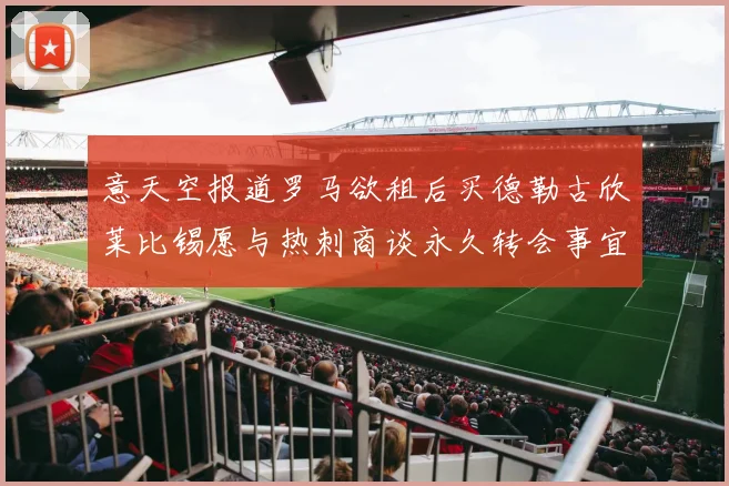 意天空报道罗马欲租后买德勒古欣莱比锡愿与热刺商谈永久转会事宜