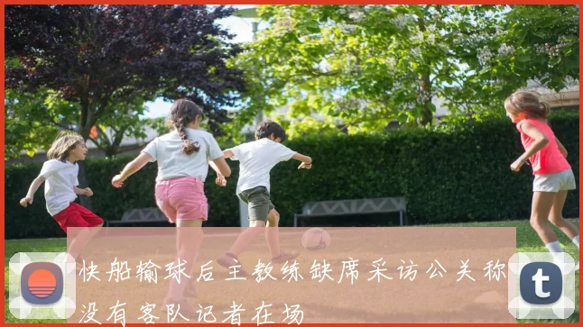 快船输球后主教练缺席采访公关称没有客队记者在场
