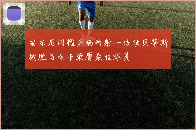 安东尼闪耀全场两射一传助贝蒂斯战胜马洛卡荣膺最佳球员