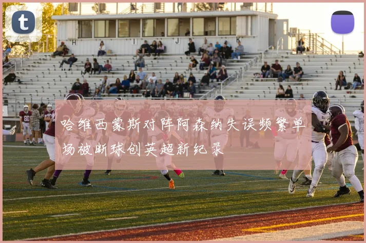 哈维西蒙斯对阵阿森纳失误频繁单场被断球创英超新纪录