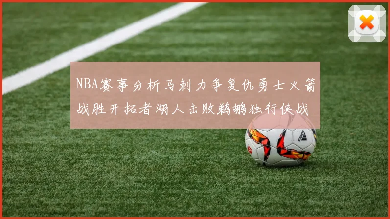 NBA赛事分析马刺力争复仇勇士火箭战胜开拓者湖人击败鹈鹕独行侠战胜快船