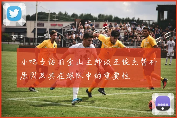 小吧专访旧金山主帅谈王俊杰替补原因及其在球队中的重要性