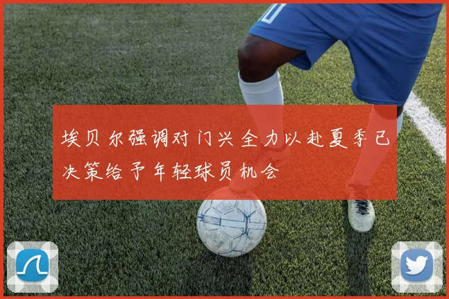 埃贝尔强调对门兴全力以赴夏季已决策给予年轻球员机会