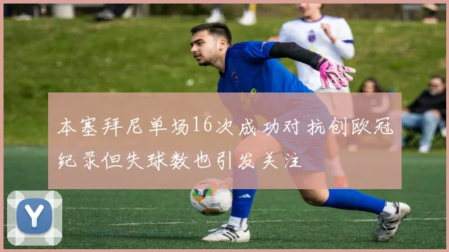 本塞拜尼单场16次成功对抗创欧冠纪录但失球数也引发关注