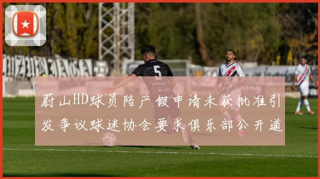 蔚山HD球员陪产假申请未获批准引发争议球迷协会要求俱乐部公开道歉