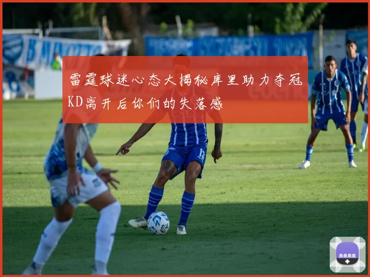 雷霆球迷心态大揭秘库里助力夺冠KD离开后你们的失落感