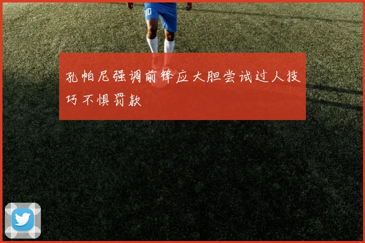 孔帕尼强调前锋应大胆尝试过人技巧不惧罚款