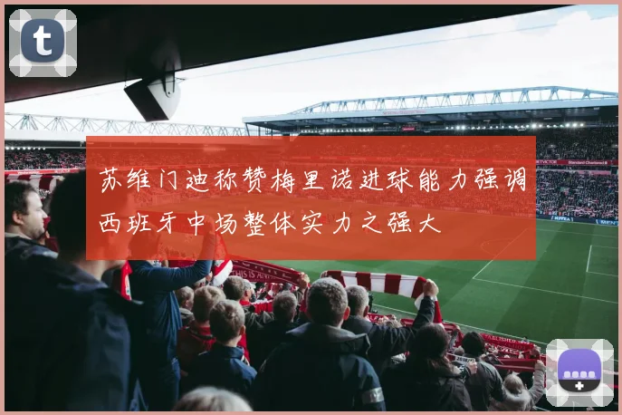 苏维门迪称赞梅里诺进球能力强调西班牙中场整体实力之强大