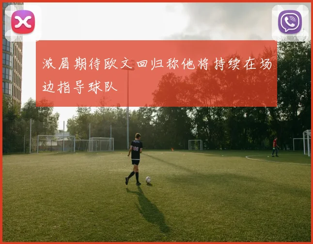浓眉期待欧文回归称他将持续在场边指导球队
