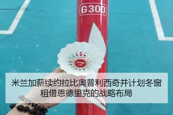 米兰加薪续约拉比奥普利西奇并计划冬窗租借恩德里克的战略布局